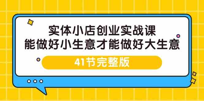 实体小店创业实战课，能做好小生意才能做好大生意-41节完整版_双星网创_创业赚钱_抖音教程_短视频教程-创业赚钱_抖音教程_短视频教程