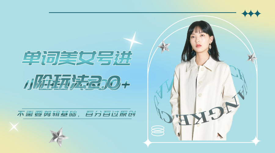 美女单词号进阶玩法2.0，小白日收益500+，不需要剪辑基础，百分百过原创_双星网创_创业赚钱_抖音教程_短视频教程-创业赚钱_抖音教程_短视频教程