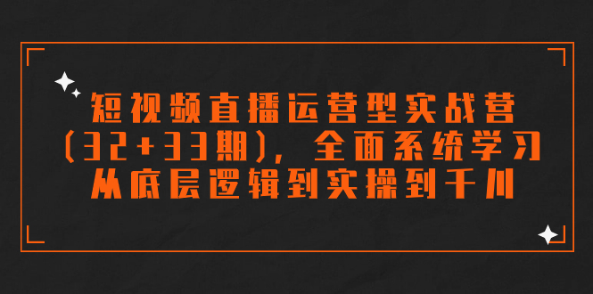 短视频直播运营型实战营(32+33期)，全面系统学习，从底层逻辑到实操到千川_双星网创_创业赚钱_抖音教程_短视频教程-创业赚钱_抖音教程_短视频教程