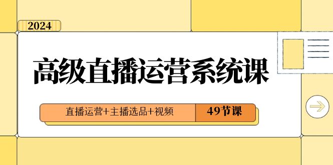 2024高级直播·运营系统课，直播运营+主播选品+视频（49节课）_双星网创_创业赚钱_抖音教程_短视频教程-创业赚钱_抖音教程_短视频教程