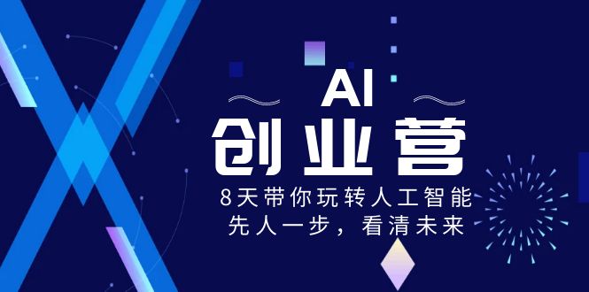 AI-创业营，8天带你玩转人工智能，先人一步，看清未来！_双星网创_创业赚钱_抖音教程_短视频教程-创业赚钱_抖音教程_短视频教程