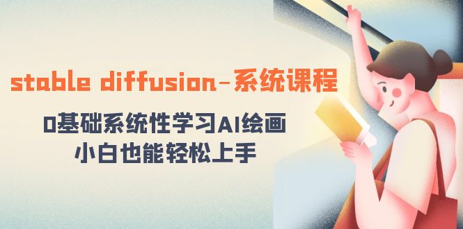 stable diffusion-系统课程：0基础系统性学习AI绘画，小白也能轻松上手_双星网创_创业赚钱_抖音教程_短视频教程-创业赚钱_抖音教程_短视频教程