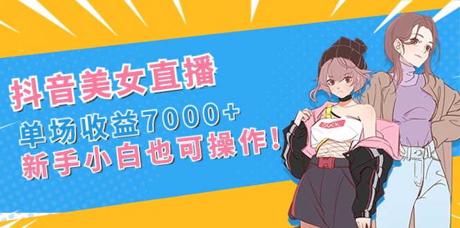 抖音美女直播，单场收益7000+,新手小白也可操作_双星网创_创业赚钱_抖音教程_短视频教程-创业赚钱_抖音教程_短视频教程
