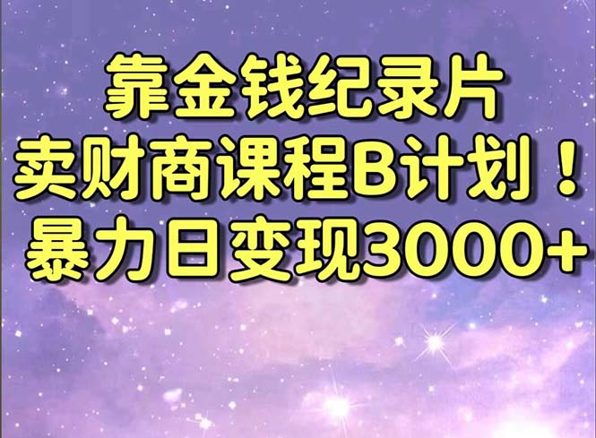 靠金钱纪录片卖财商课程B计划！暴力日变现3000+，喂饭式干货教程！_双星网创_创业赚钱_抖音教程_短视频教程-创业赚钱_抖音教程_短视频教程
