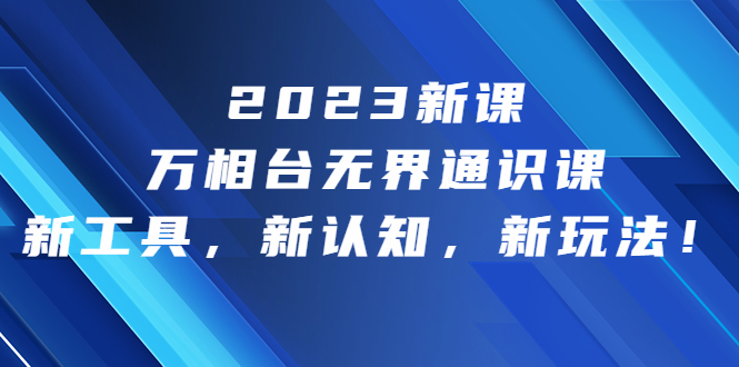 2023新课·万相台·无界通识课，新工具，新认知，新玩法！_双星网创_创业赚钱_抖音教程_短视频教程-创业赚钱_抖音教程_短视频教程