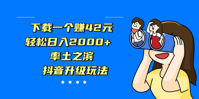 下载一个赚42元，轻松日入2000+，率土之滨，抖音升级玩法_双星网创_创业赚钱_抖音教程_短视频教程-创业赚钱_抖音教程_短视频教程