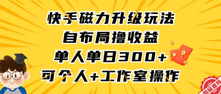 （9368期）快手磁力升级玩法，自布局撸收益，单人单日300+，个人工作室均可操作_双星网创_创业赚钱_抖音教程_短视频教程-创业赚钱_抖音教程_短视频教程