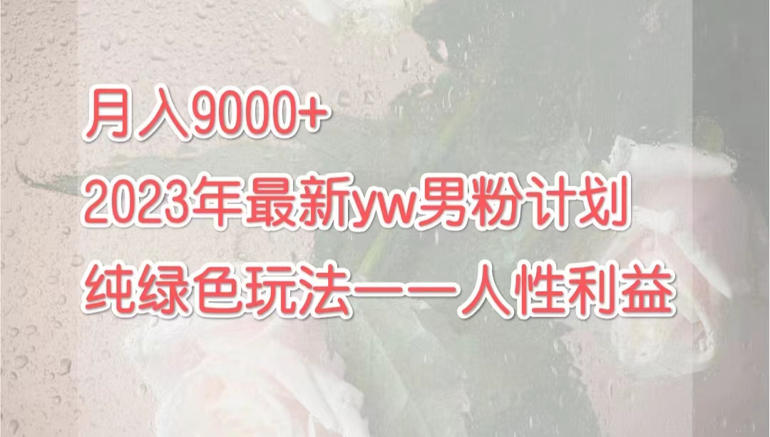 月入9000+2023年9月最新yw男粉计划绿色玩法——人性之利益_双星网创_创业赚钱_抖音教程_短视频教程-创业赚钱_抖音教程_短视频教程