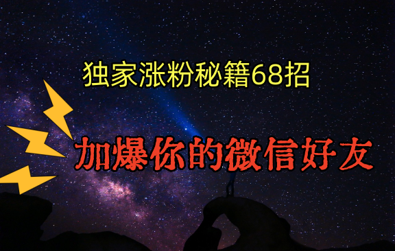独家引流秘籍68招，深藏多年的压箱底，效果惊人，加爆你的微信好友！_双星网创_创业赚钱_抖音教程_短视频教程-创业赚钱_抖音教程_短视频教程