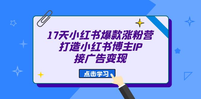 17天 小红书爆款 涨粉营（广告变现方向）打造小红书博主IP、接广告变现_双星网创_创业赚钱_抖音教程_短视频教程-创业赚钱_抖音教程_短视频教程