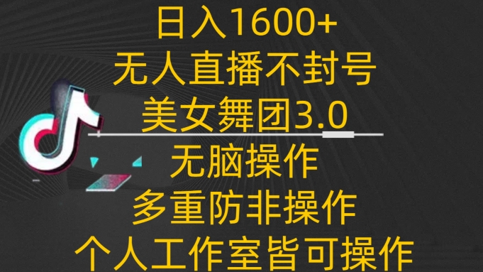 日入1600+，不封号无人直播美女舞团3.0，无脑操作多重防非操作，个人工作制皆可操作_双星网创_创业赚钱_抖音教程_短视频教程-创业赚钱_抖音教程_短视频教程