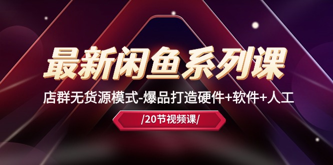 最新闲鱼系列课，店群无货源模式-爆品打造硬件+软件+人工（20节课）_双星网创_创业赚钱_抖音教程_短视频教程-创业赚钱_抖音教程_短视频教程