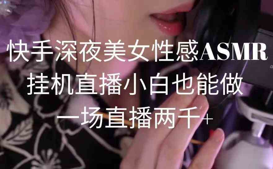 （9243期）快手深夜美女性感ASMR挂机直播，小白也能做，一场直播两千+_双星网创_创业赚钱_抖音教程_短视频教程-创业赚钱_抖音教程_短视频教程