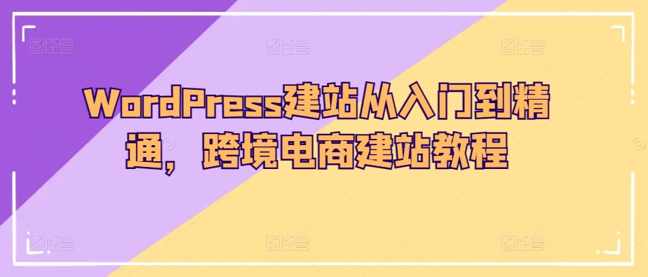 WordPress建站从入门到精通，跨境电商建站教程_双星网创_创业赚钱_抖音教程_短视频教程-创业赚钱_抖音教程_短视频教程