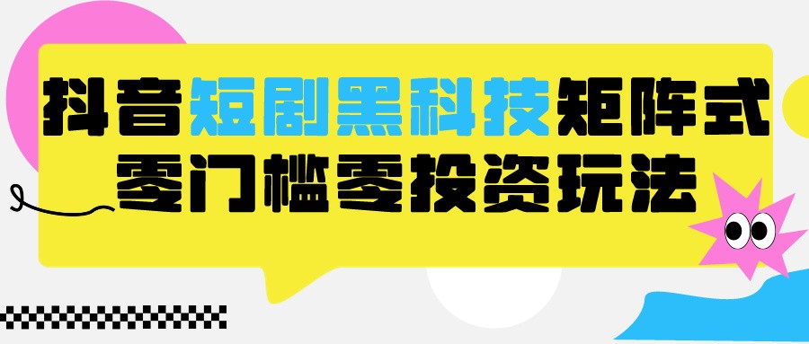 2024抖音短剧全新黑科技矩阵式玩法，保姆级实战教学，项目零门槛可分裂全自动养号_双星网创_创业赚钱_抖音教程_短视频教程-创业赚钱_抖音教程_短视频教程