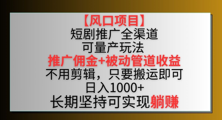 【风口项目】短剧推广全渠道最新双重收益玩法，推广佣金管道收益，不用剪辑，只要搬运即可_双星网创_创业赚钱_抖音教程_短视频教程-创业赚钱_抖音教程_短视频教程