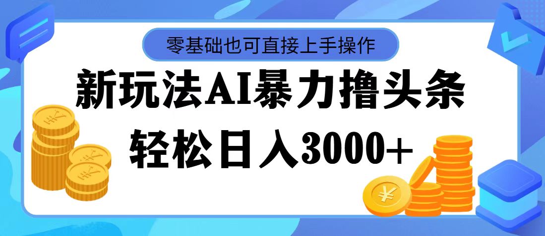 最新玩法AI暴力撸头条，零基础也可轻松日入3000+，当天起号，第二天见收益_双星网创_创业赚钱_抖音教程_短视频教程-创业赚钱_抖音教程_短视频教程