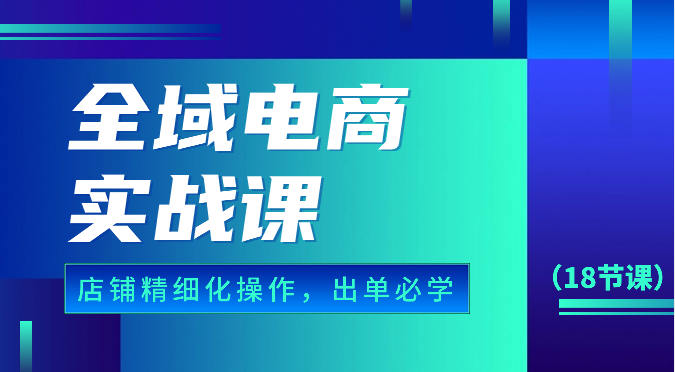 全域电商实战课，个人店铺精细化操作流程，出单必学内容（18节课）_双星网创_创业赚钱_抖音教程_短视频教程-创业赚钱_抖音教程_短视频教程