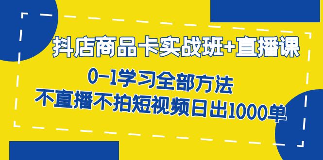 抖店商品卡实战班+直播课-8月 0-1学习全部方法 不直播不拍短视频日出1000单_双星网创_创业赚钱_抖音教程_短视频教程-创业赚钱_抖音教程_短视频教程