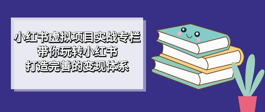 小红书虚拟项目实战专栏，带你玩转小红书，打造完善的变现体系_双星网创_创业赚钱_抖音教程_短视频教程-创业赚钱_抖音教程_短视频教程