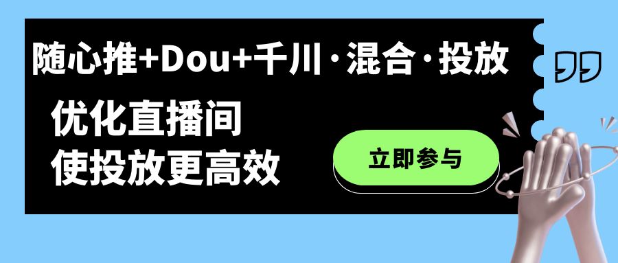 随心推+Dou+千川·混合·投放新玩法，优化直播间使投放更高效_双星网创_创业赚钱_抖音教程_短视频教程-创业赚钱_抖音教程_短视频教程
