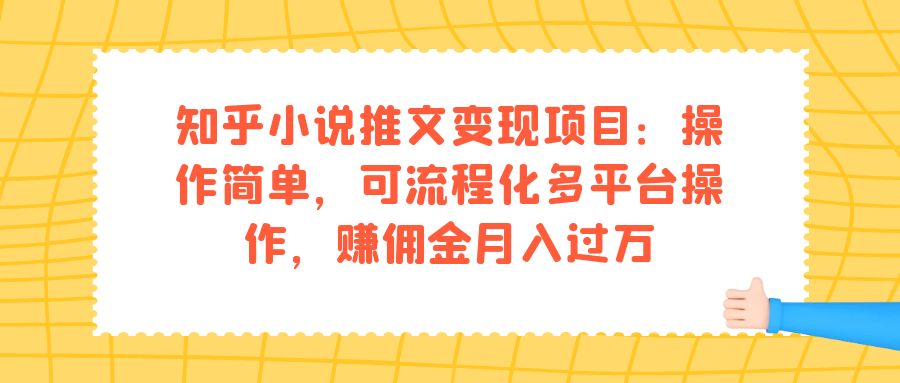 知乎小说推文变现项目：操作简单，可流程化多平台操作，赚佣金月入过万_双星网创_创业赚钱_抖音教程_短视频教程-创业赚钱_抖音教程_短视频教程