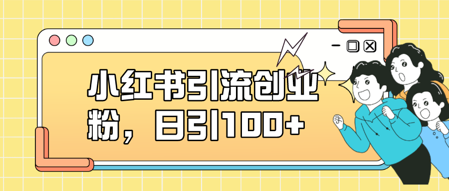 小红书引流创业粉，日引100+，小白可上手，可矩阵操作_双星网创_创业赚钱_抖音教程_短视频教程-创业赚钱_抖音教程_短视频教程
