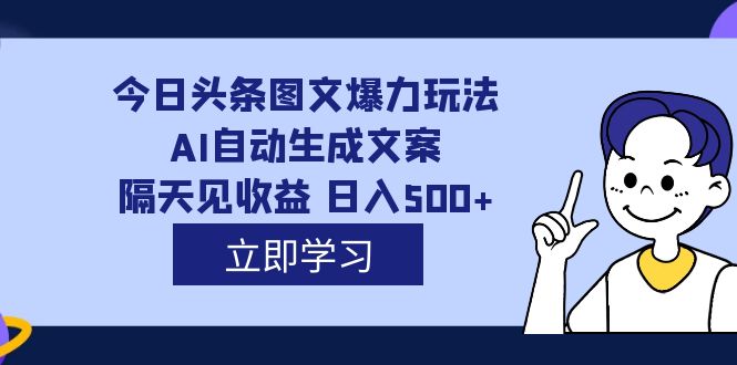外面收费1980的今日头条图文爆力玩法,AI自动生成文案，隔天见收益 日入500+_双星网创_创业赚钱_抖音教程_短视频教程-创业赚钱_抖音教程_短视频教程
