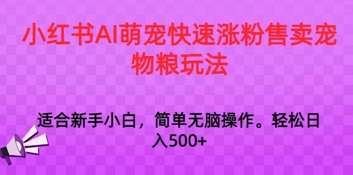 小红书AI萌宠快速涨粉售卖宠物粮玩法，日入1000+【揭秘】_双星网创_创业赚钱_抖音教程_短视频教程-创业赚钱_抖音教程_短视频教程