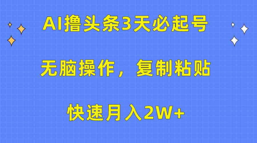 （10043期）AI撸头条3天必起号，无脑操作3分钟1条，复制粘贴快速月入2W+_双星网创_创业赚钱_抖音教程_短视频教程-创业赚钱_抖音教程_短视频教程