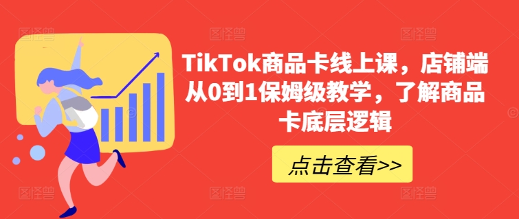 TikTok商品卡线上课，​店铺端从0到1保姆级教学，了解商品卡底层逻辑_双星网创_创业赚钱_抖音教程_短视频教程-创业赚钱_抖音教程_短视频教程