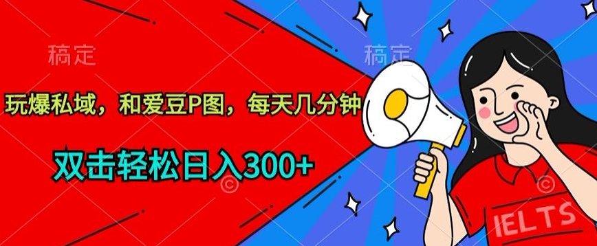 玩爆私域，和爱豆P图，每天几分钟 轻松日入300+_双星网创_创业赚钱_抖音教程_短视频教程-创业赚钱_抖音教程_短视频教程