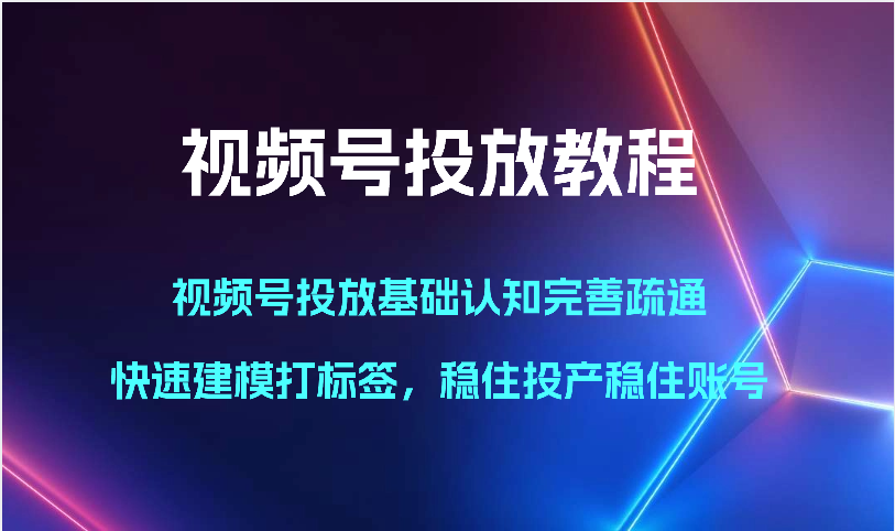 视频号投放教程-视频号投放基础认知完善疏通，快速建模打标签，稳住投产稳住账号_双星网创_创业赚钱_抖音教程_短视频教程-创业赚钱_抖音教程_短视频教程