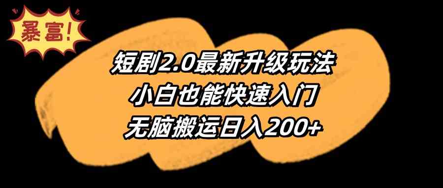 （9375期）短剧2.0最新升级玩法，小白也能快速入门，无脑搬运日入200+_双星网创_创业赚钱_抖音教程_短视频教程-创业赚钱_抖音教程_短视频教程