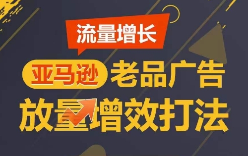流量增长 亚马逊老品广告放量增效打法，短期内广告销量翻倍_双星网创_创业赚钱_抖音教程_短视频教程-创业赚钱_抖音教程_短视频教程