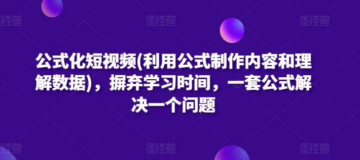 公式化短视频(利用公式制作内容和理解数据)，摒弃学习时间，一套公式解决一个问题_双星网创_创业赚钱_抖音教程_短视频教程-创业赚钱_抖音教程_短视频教程