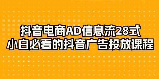 抖音电商AD信息流28式，小白必看的抖音广告投放课程（29节课）_双星网创_创业赚钱_抖音教程_短视频教程-创业赚钱_抖音教程_短视频教程