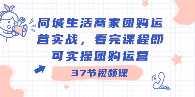 同城生活商家团购运营实战，看完课程即可实操团购运营（37节课）_双星网创_创业赚钱_抖音教程_短视频教程-创业赚钱_抖音教程_短视频教程