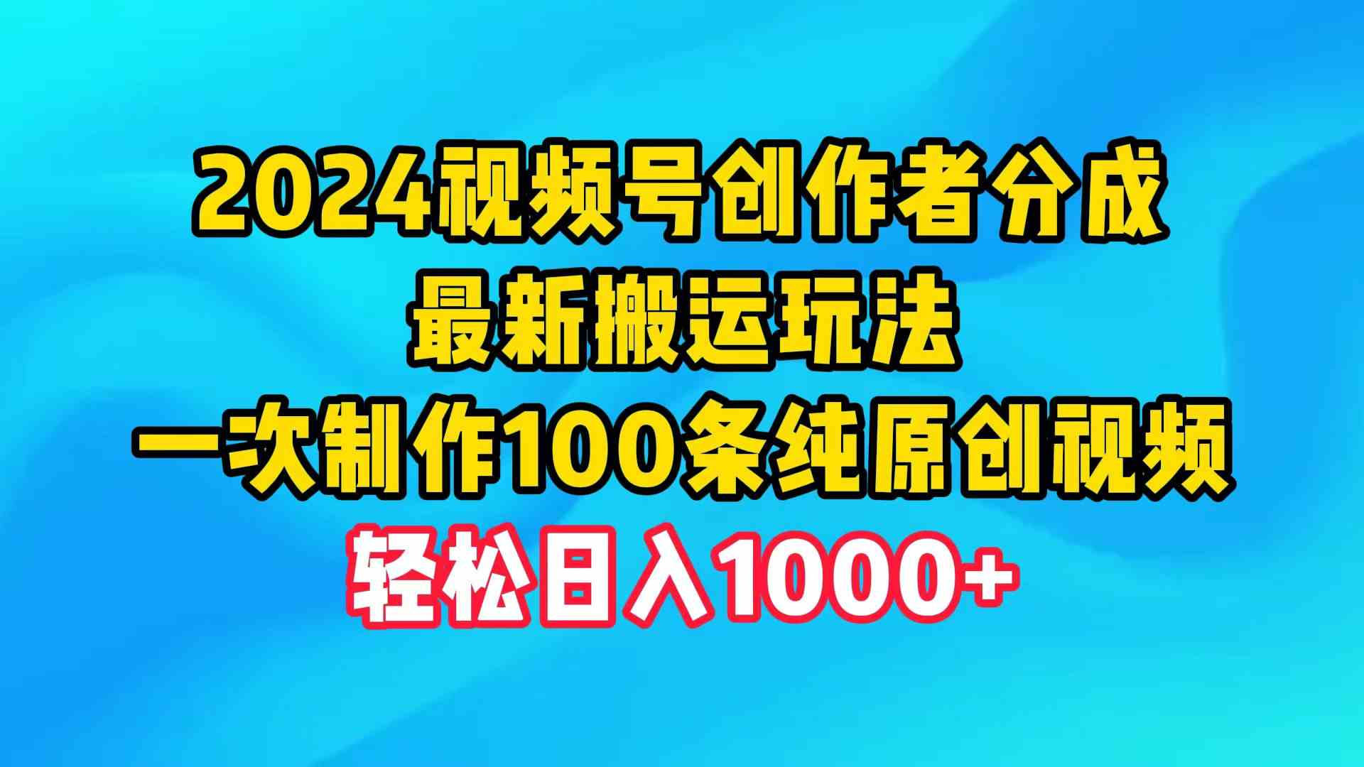 （9989期）2024视频号创作者分成，最新搬运玩法，一次制作100条纯原创视频，日入1000+_双星网创_创业赚钱_抖音教程_短视频教程-创业赚钱_抖音教程_短视频教程