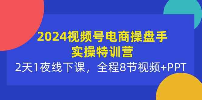 （10156期）2024视频号电商操盘手实操特训营：2天1夜线下课，全程8节视频+PPT_双星网创_创业赚钱_抖音教程_短视频教程-创业赚钱_抖音教程_短视频教程