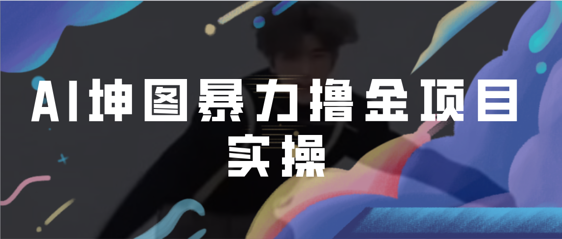 AI坤图暴力撸金项目实操，ai绘图变现_双星网创_创业赚钱_抖音教程_短视频教程-创业赚钱_抖音教程_短视频教程