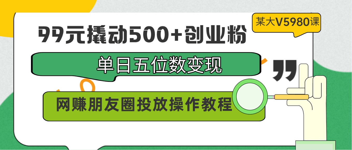 99元撬动500+创业粉，单日五位数变现，网赚朋友圈投放操作教程价值5980！_双星网创_创业赚钱_抖音教程_短视频教程-创业赚钱_抖音教程_短视频教程
