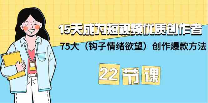 15天成为短视频优质创作者+75大（钩子情绪欲望）创作爆款方法-22节课_双星网创_创业赚钱_抖音教程_短视频教程-创业赚钱_抖音教程_短视频教程