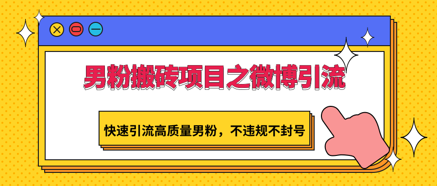 男粉搬砖项目之微博引流，快速引流高质量男粉，不违规不封号_双星网创_创业赚钱_抖音教程_短视频教程-创业赚钱_抖音教程_短视频教程