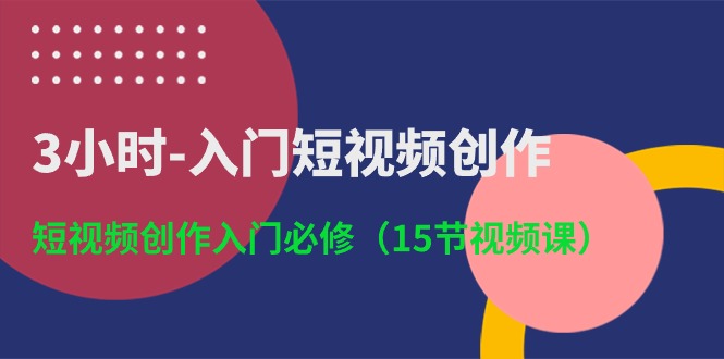 （10715期）3小时-入门短视频创作：短视频创作入门必修（15节视频课）_双星网创_创业赚钱_抖音教程_短视频教程-创业赚钱_抖音教程_短视频教程