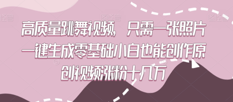 高质量跳舞视频，只需一张照片一键生成零基础小白也能创作原创视频涨粉十几万_双星网创_创业赚钱_抖音教程_短视频教程-创业赚钱_抖音教程_短视频教程