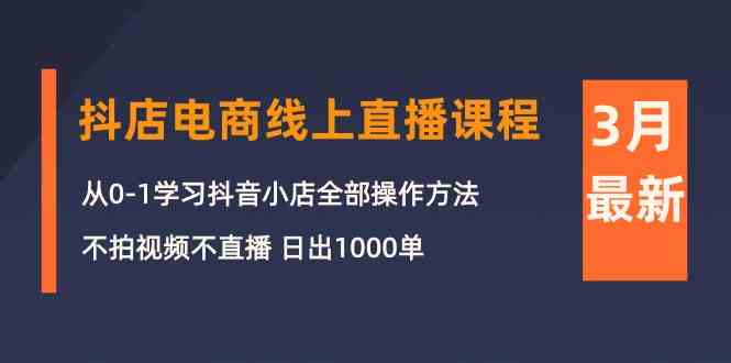 （10140期）3月抖店电商线上直播课程：从0-1学习抖音小店，不拍视频不直播 日出1000单_双星网创_创业赚钱_抖音教程_短视频教程-创业赚钱_抖音教程_短视频教程