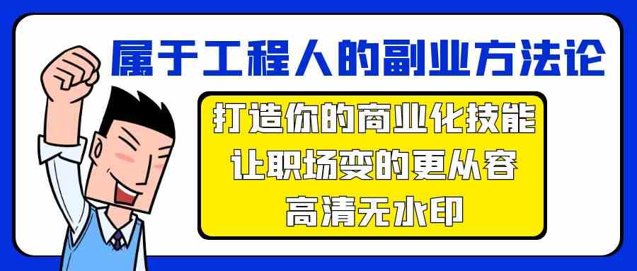 （9573期）属于工程人-副业方法论，打造你的商业化技能，让职场变的更从容-高清无水印_双星网创_创业赚钱_抖音教程_短视频教程-创业赚钱_抖音教程_短视频教程