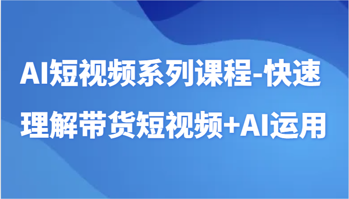 AI短视频系列课程-快速理解带货短视频+AI工具短视频运用_双星网创_创业赚钱_抖音教程_短视频教程-创业赚钱_抖音教程_短视频教程
