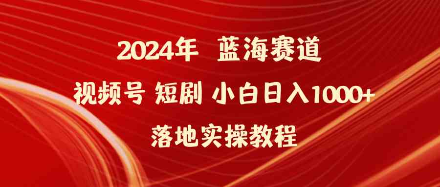 （9634期）2024年蓝海赛道视频号短剧 小白日入1000+落地实操教程_双星网创_创业赚钱_抖音教程_短视频教程-创业赚钱_抖音教程_短视频教程